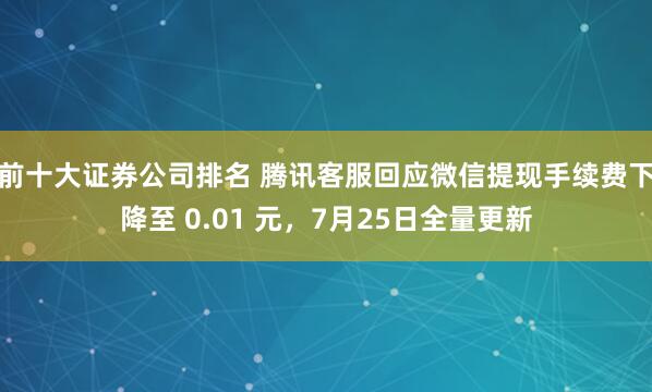 前十大证券公司排名 腾讯客服回应微信提现手续费下降至 0.01 元，7月25日全量更新