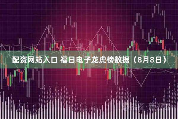 配资网站入口 福日电子龙虎榜数据（8月8日）