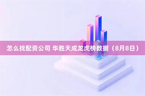 怎么找配资公司 华胜天成龙虎榜数据（8月8日）
