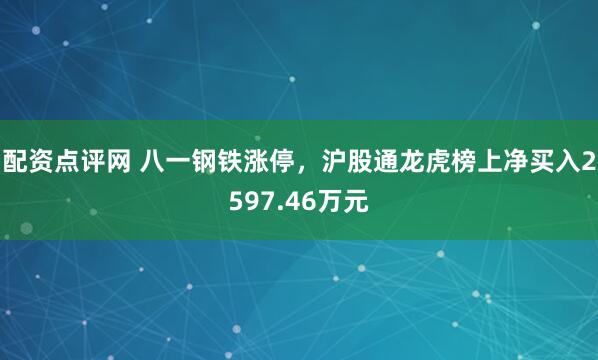 配资点评网 八一钢铁涨停，沪股通龙虎榜上净买入2597.46万元