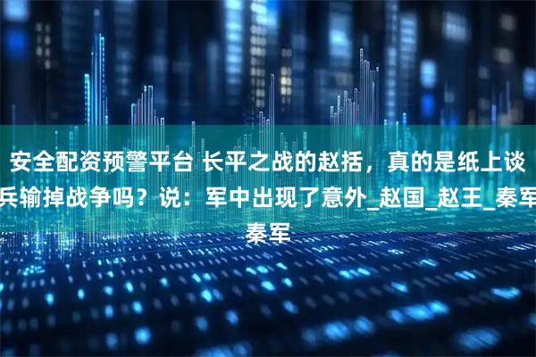 安全配资预警平台 长平之战的赵括，真的是纸上谈兵输掉战争吗？说：军中出现了意外_赵国_赵王_秦军
