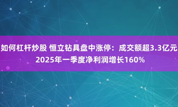 如何杠杆炒股 恒立钻具盘中涨停：成交额超3.3亿元 2025年一季度净利润增长160%