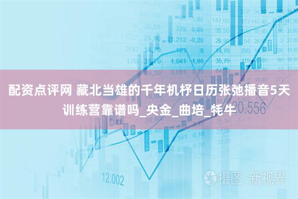 配资点评网 藏北当雄的千年机杼日历张弛播音5天训练营靠谱吗_央金_曲培_牦牛